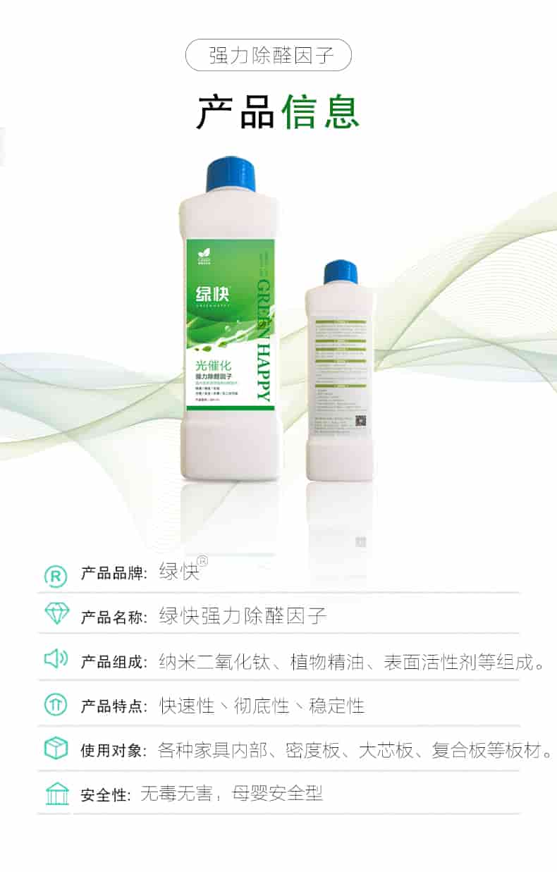 強力除醛因子，產(chǎn)品信息，產(chǎn)品品牌綠快，產(chǎn)品名稱綠快強力除醛因子，產(chǎn)品組成納米二氧化鈦丶植物精油丶表面活性劑等組成，產(chǎn)品特點快速性丶徹底性丶穩(wěn)定性，使用對象各種家具內(nèi)部丶密度板丶大芯板丶復(fù)合板等板材，安全性無毒無害，母嬰安全型