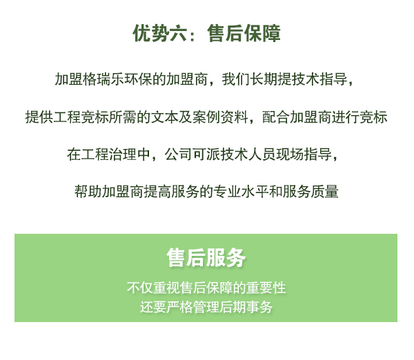 加盟格瑞樂環(huán)保的加盟商，我們長期提技術(shù)指導(dǎo)，   提供工程競標(biāo)所需的文本及案例資料，配合加盟商進(jìn)行競標(biāo)   在工程治理中，公司可派技術(shù)人員現(xiàn)場指導(dǎo)，   幫助加盟商提高服務(wù)的專業(yè)水平和服務(wù)質(zhì)量